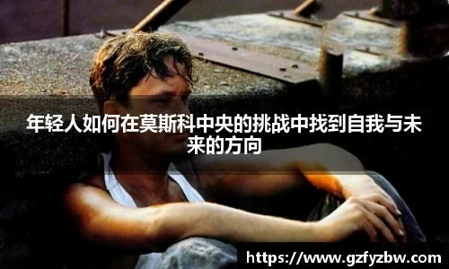 英国365年轻人如何在莫斯科中央的挑战中找到自我与未来的方向