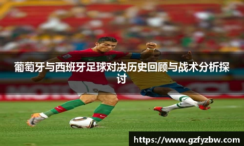 英国365葡萄牙与西班牙足球对决历史回顾与战术分析探讨